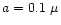 $a=0.1~\mu$