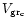 $V_{\rm gr_c}$