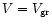 $V=V_{\rm gr}$