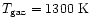 $T_{\rm gaz}= 1300~{\rm K}$