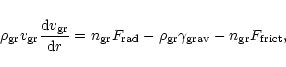 \begin{displaymath}
\rho_{\rm {gr}} v_{\rm {gr}} \frac{{\rm d}v_{\rm {gr}}}{{\r...
...rm {gr}} \gamma_{\rm {grav}}
- n_{\rm {gr}} F_{\rm {frict}},
\end{displaymath}