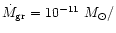 $\dot{M}_{\rm gr}= 10^{-11}~M_{\odot}/$