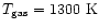 $T_{\rm gas}= 1300~{\rm K}$