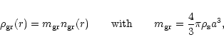 \begin{displaymath}\rho_{\rm gr}(r) = m_{\rm gr} n_{\rm gr}(r) \qquad \textrm{with} \qquad
m_{\rm gr}=\frac{4}{3} \pi \rho_{\rm s} a^3,
\end{displaymath}