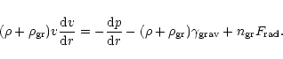 \begin{displaymath}
(\rho + \rho_{\rm gr}) v \frac{{\rm d}v}{{\rm d}r} =
-\fr...
...rho_{\rm gr}) \gamma_{\rm {grav}}
+ n_{\rm gr} F_{\rm {rad}}.
\end{displaymath}