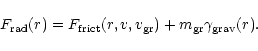 \begin{displaymath}
F_{\rm rad}(r)= F_{\rm {frict}}(r, v, v_{\rm {gr}}) + m_{\rm gr} \gamma_{\rm grav}(r).
\end{displaymath}