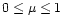 $0 \leq \mu \leq 1$