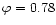 $\varphi =0.78$