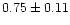 $ 0.75 \pm 0.11$