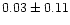 $ 0.03 \pm 0.11$
