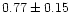 $ 0.77 \pm 0.15$