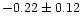 $-0.22 \pm 0.12$