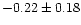 $-0.22 \pm 0.18$