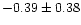 $-0.39 \pm 0.38$