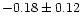 $-0.18 \pm 0.12$