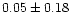 $ 0.05 \pm 0.18$