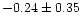 $-0.24 \pm 0.35$