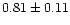 $ 0.81 \pm 0.11$