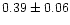 $ 0.39 \pm 0.06$