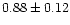 $ 0.88 \pm 0.12$