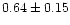 $ 0.64 \pm 0.15$