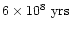 $6 \times 10^8~{\rm yrs}$