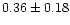 $ 0.36 \pm 0.18$