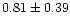 $ 0.81 \pm 0.39$
