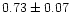 $ 0.73 \pm 0.07$