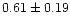$ 0.61 \pm 0.19$