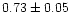 $ 0.73 \pm 0.05$