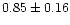 $ 0.85 \pm 0.16$
