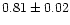 $ 0.81 \pm 0.02$