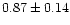 $ 0.87 \pm 0.14$