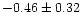 $-0.46 \pm 0.32$
