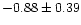 $-0.88 \pm 0.39$