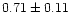 $ 0.71 \pm 0.11$