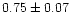 $ 0.75 \pm 0.07$