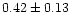 $ 0.42 \pm 0.13$