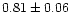 $ 0.81 \pm 0.06$