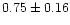 $ 0.75 \pm 0.16$