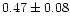 $ 0.47 \pm 0.08$