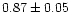 $ 0.87 \pm 0.05$