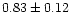 $ 0.83 \pm 0.12$