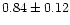 $ 0.84 \pm 0.12$