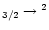 $_{3/2} \rightarrow {}^2$