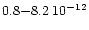 $0.8 {-} 8.2\;10^{-12}$