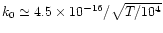 $k_0 \simeq 4.5\times 10^{-16} / \sqrt{T/10^4}$