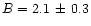 $B=2.1\,\pm\, 0.3$