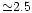 ${\simeq}2.5$